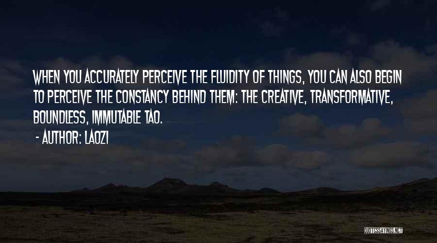Laozi Quotes: When You Accurately Perceive The Fluidity Of Things, You Can Also Begin To Perceive The Constancy Behind Them: The Creative,