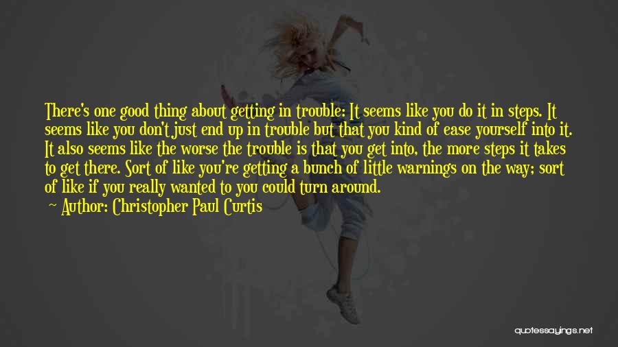 Christopher Paul Curtis Quotes: There's One Good Thing About Getting In Trouble: It Seems Like You Do It In Steps. It Seems Like You