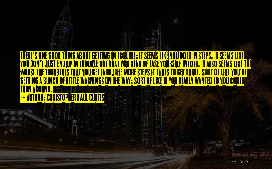 Christopher Paul Curtis Quotes: There's One Good Thing About Getting In Trouble: It Seems Like You Do It In Steps. It Seems Like You