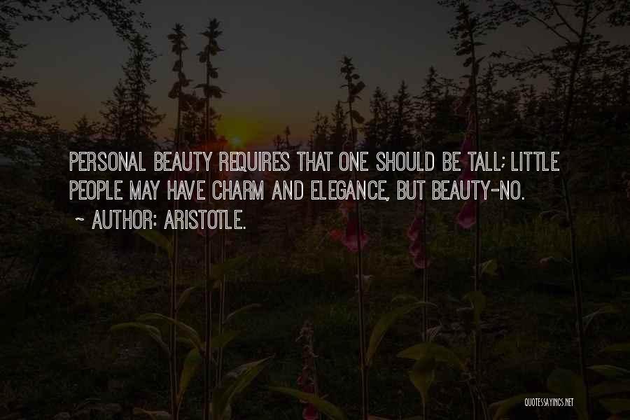Aristotle. Quotes: Personal Beauty Requires That One Should Be Tall; Little People May Have Charm And Elegance, But Beauty-no.