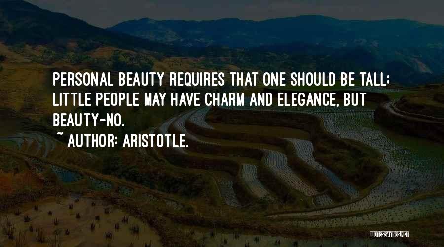 Aristotle. Quotes: Personal Beauty Requires That One Should Be Tall; Little People May Have Charm And Elegance, But Beauty-no.