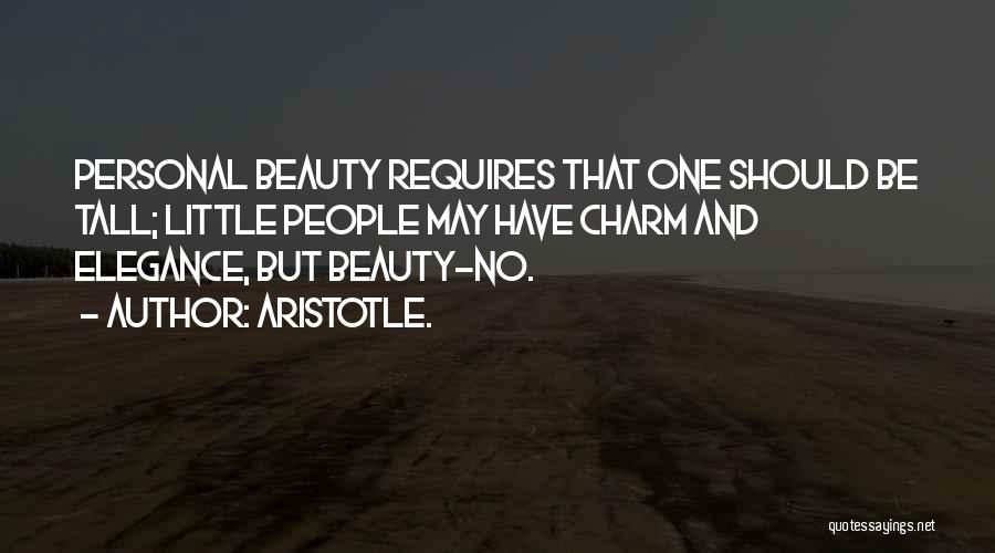 Aristotle. Quotes: Personal Beauty Requires That One Should Be Tall; Little People May Have Charm And Elegance, But Beauty-no.