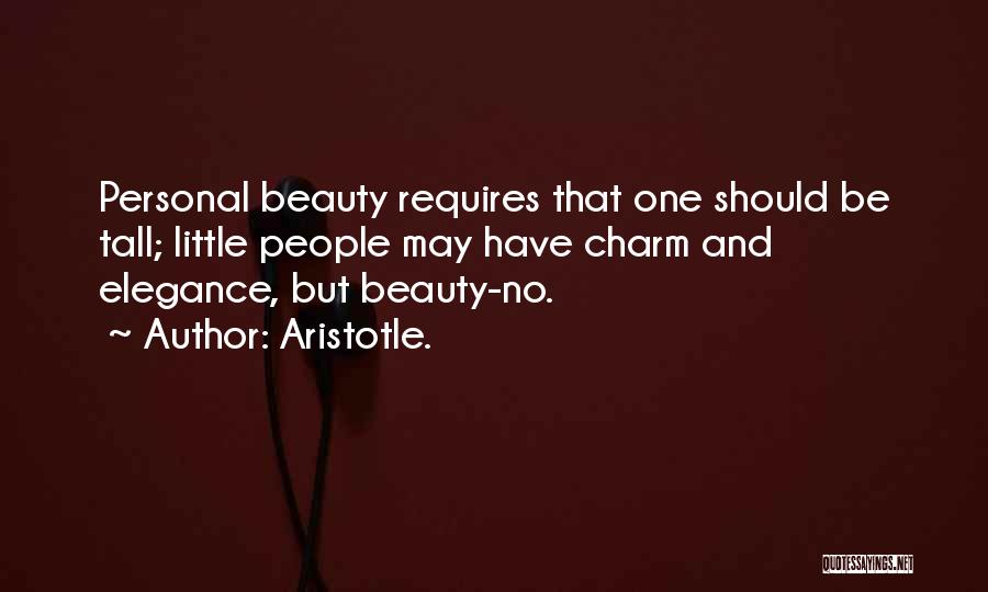 Aristotle. Quotes: Personal Beauty Requires That One Should Be Tall; Little People May Have Charm And Elegance, But Beauty-no.