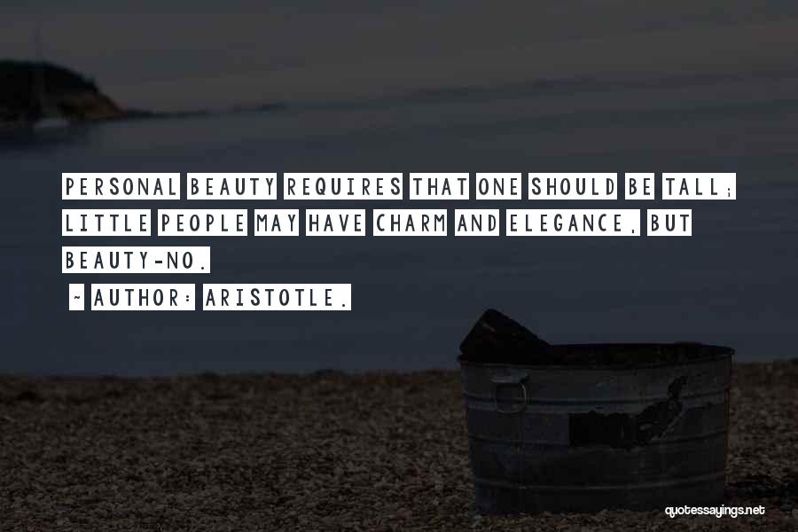 Aristotle. Quotes: Personal Beauty Requires That One Should Be Tall; Little People May Have Charm And Elegance, But Beauty-no.
