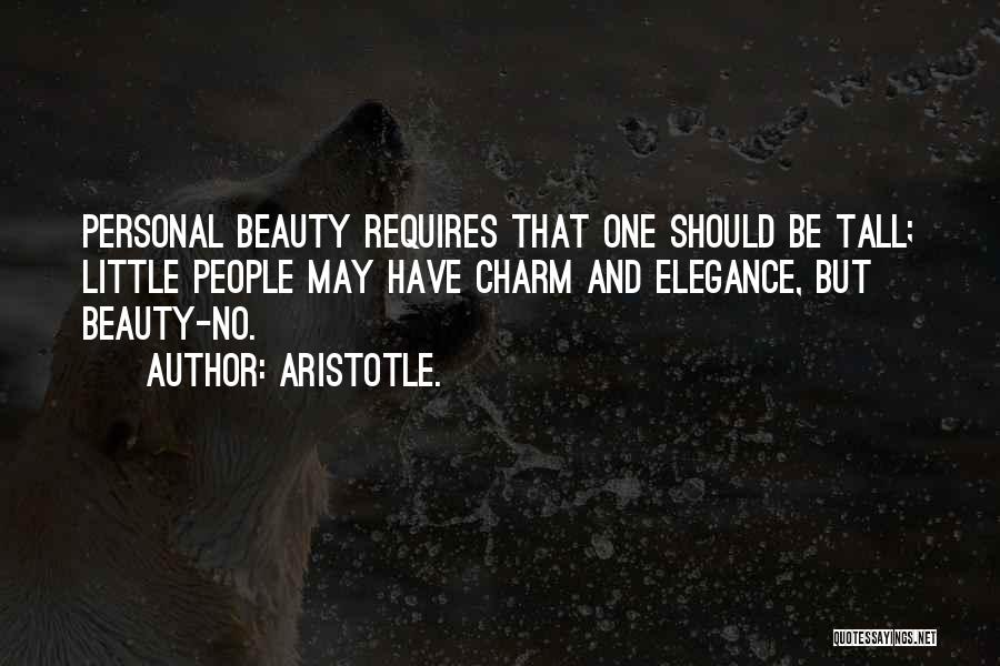 Aristotle. Quotes: Personal Beauty Requires That One Should Be Tall; Little People May Have Charm And Elegance, But Beauty-no.