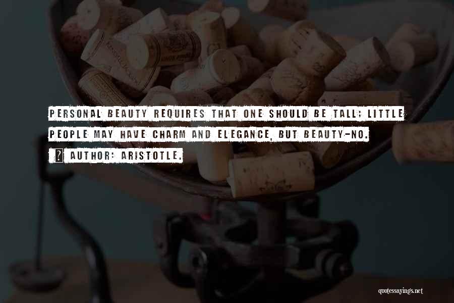 Aristotle. Quotes: Personal Beauty Requires That One Should Be Tall; Little People May Have Charm And Elegance, But Beauty-no.