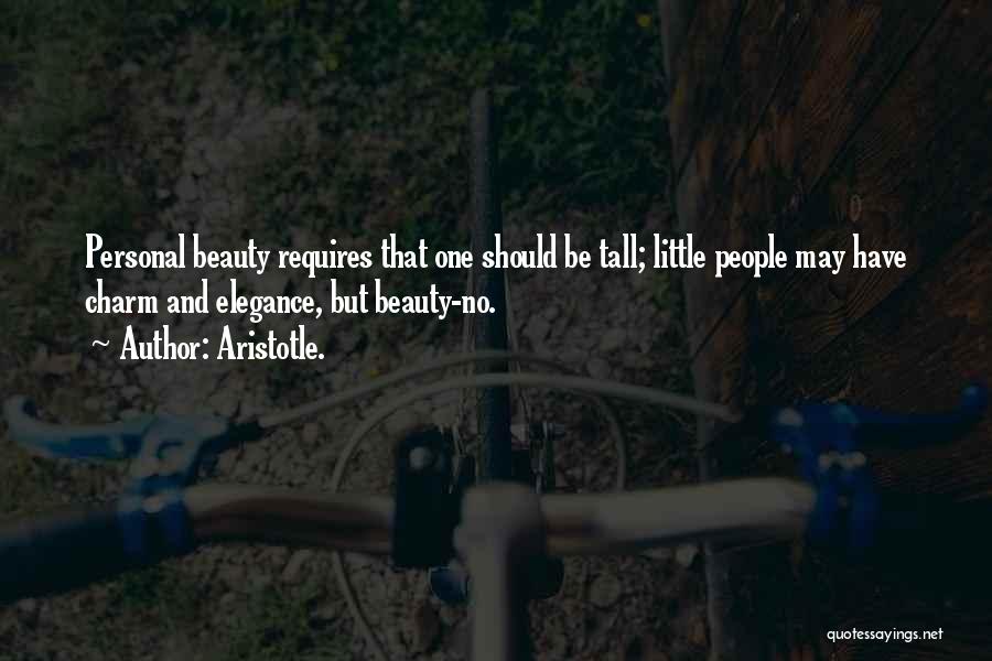 Aristotle. Quotes: Personal Beauty Requires That One Should Be Tall; Little People May Have Charm And Elegance, But Beauty-no.