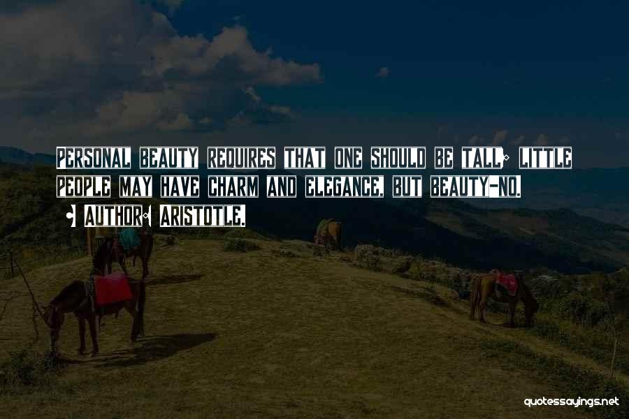 Aristotle. Quotes: Personal Beauty Requires That One Should Be Tall; Little People May Have Charm And Elegance, But Beauty-no.