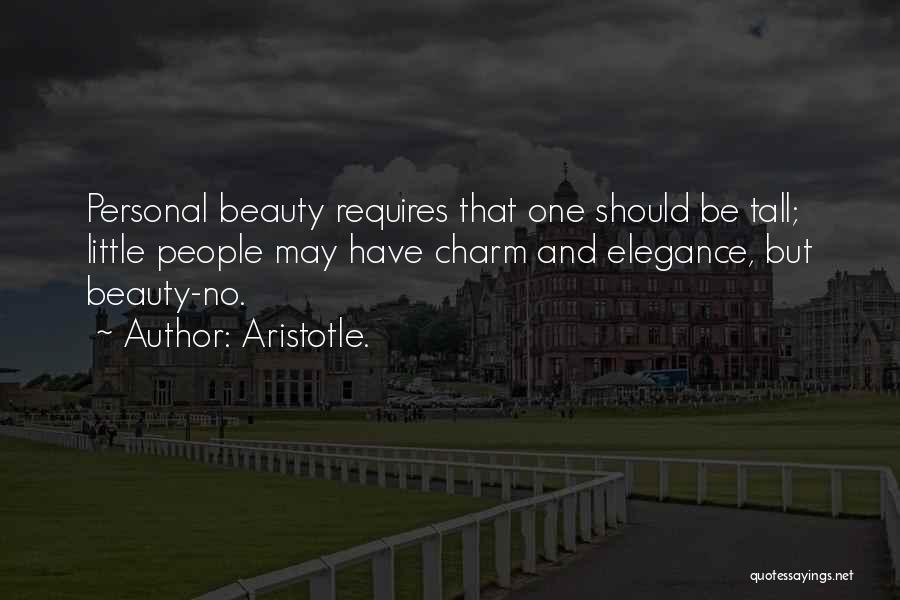 Aristotle. Quotes: Personal Beauty Requires That One Should Be Tall; Little People May Have Charm And Elegance, But Beauty-no.