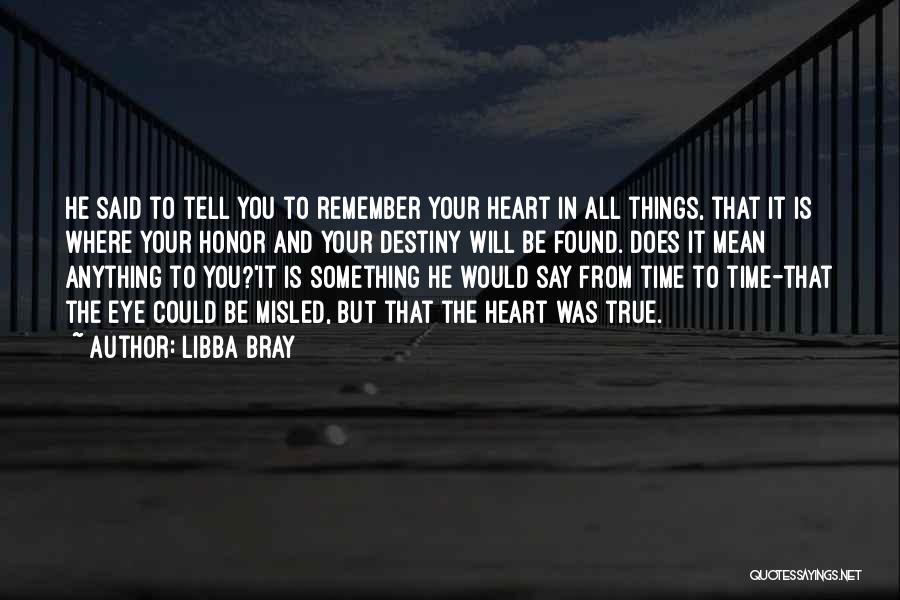 Libba Bray Quotes: He Said To Tell You To Remember Your Heart In All Things, That It Is Where Your Honor And Your