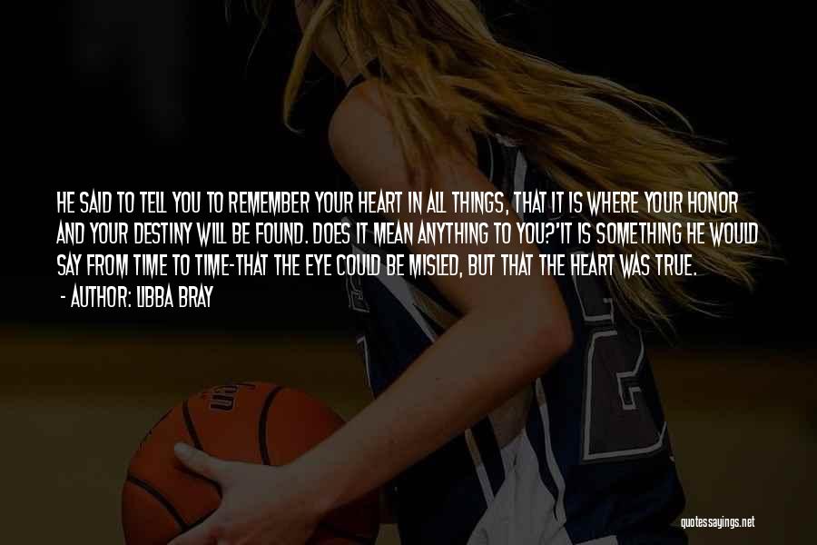 Libba Bray Quotes: He Said To Tell You To Remember Your Heart In All Things, That It Is Where Your Honor And Your