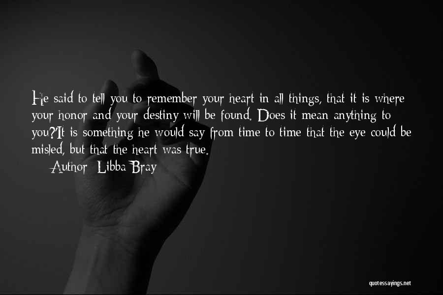 Libba Bray Quotes: He Said To Tell You To Remember Your Heart In All Things, That It Is Where Your Honor And Your