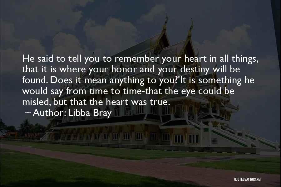 Libba Bray Quotes: He Said To Tell You To Remember Your Heart In All Things, That It Is Where Your Honor And Your