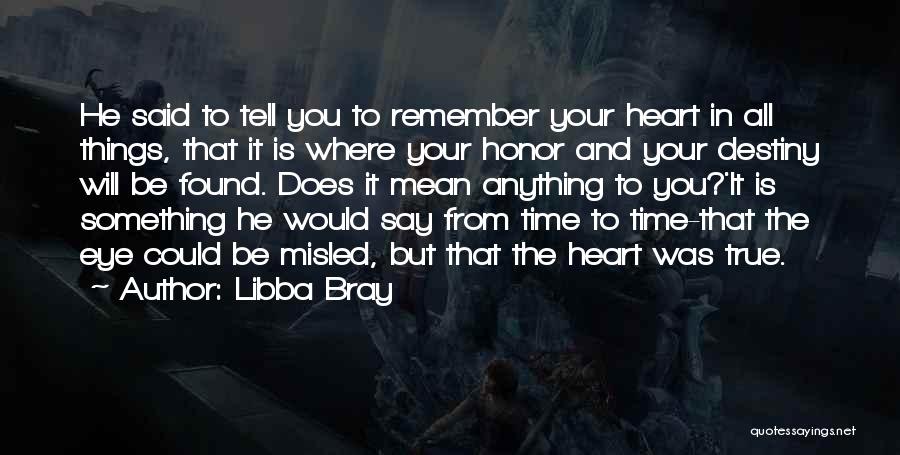 Libba Bray Quotes: He Said To Tell You To Remember Your Heart In All Things, That It Is Where Your Honor And Your