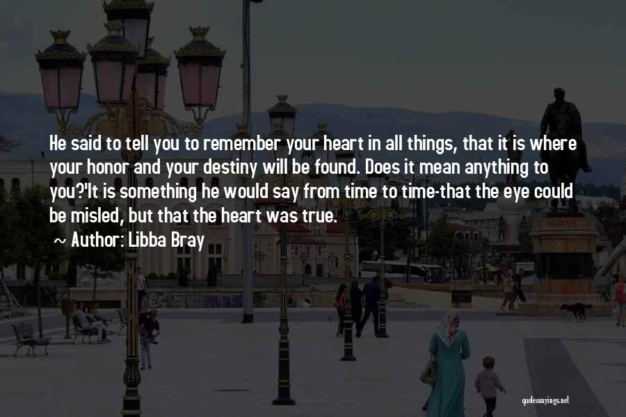 Libba Bray Quotes: He Said To Tell You To Remember Your Heart In All Things, That It Is Where Your Honor And Your