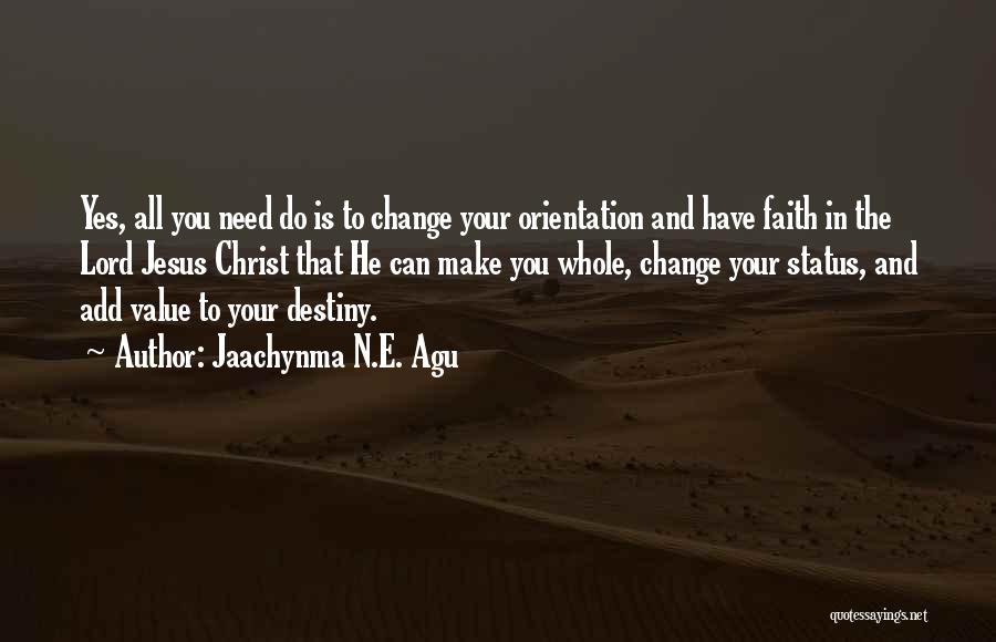 Jaachynma N.E. Agu Quotes: Yes, All You Need Do Is To Change Your Orientation And Have Faith In The Lord Jesus Christ That He