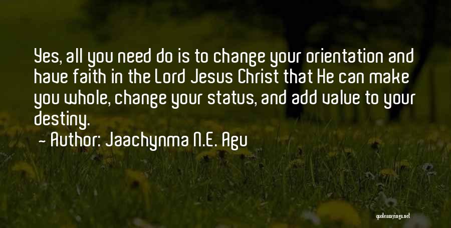 Jaachynma N.E. Agu Quotes: Yes, All You Need Do Is To Change Your Orientation And Have Faith In The Lord Jesus Christ That He