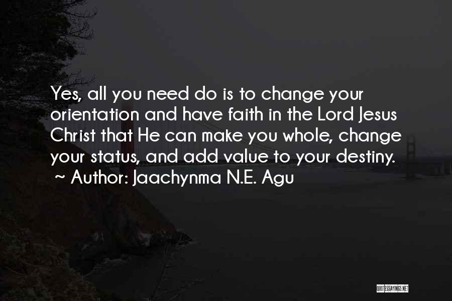 Jaachynma N.E. Agu Quotes: Yes, All You Need Do Is To Change Your Orientation And Have Faith In The Lord Jesus Christ That He