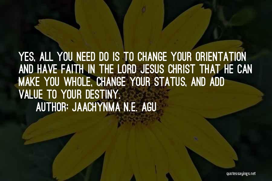 Jaachynma N.E. Agu Quotes: Yes, All You Need Do Is To Change Your Orientation And Have Faith In The Lord Jesus Christ That He