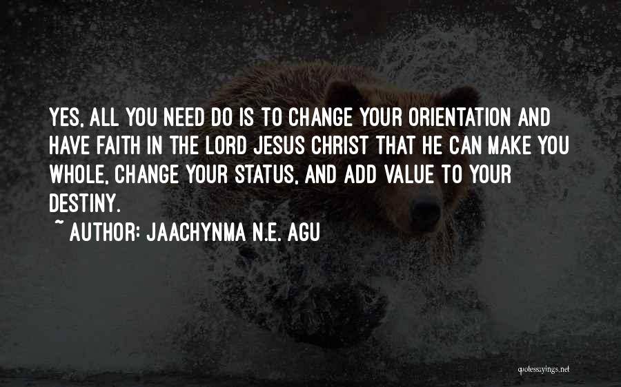 Jaachynma N.E. Agu Quotes: Yes, All You Need Do Is To Change Your Orientation And Have Faith In The Lord Jesus Christ That He