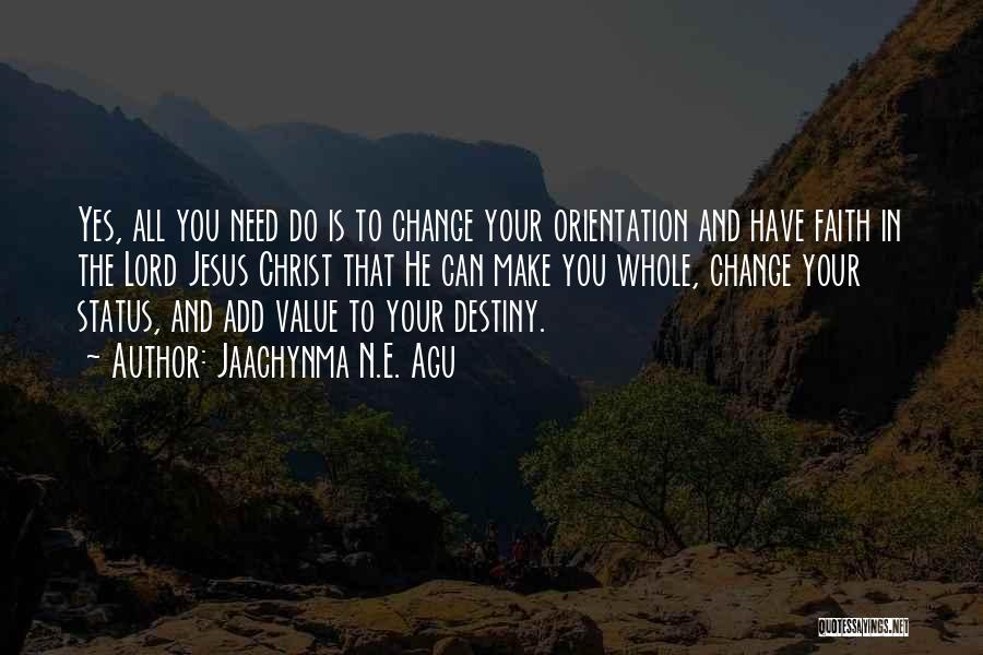 Jaachynma N.E. Agu Quotes: Yes, All You Need Do Is To Change Your Orientation And Have Faith In The Lord Jesus Christ That He