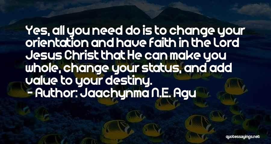 Jaachynma N.E. Agu Quotes: Yes, All You Need Do Is To Change Your Orientation And Have Faith In The Lord Jesus Christ That He