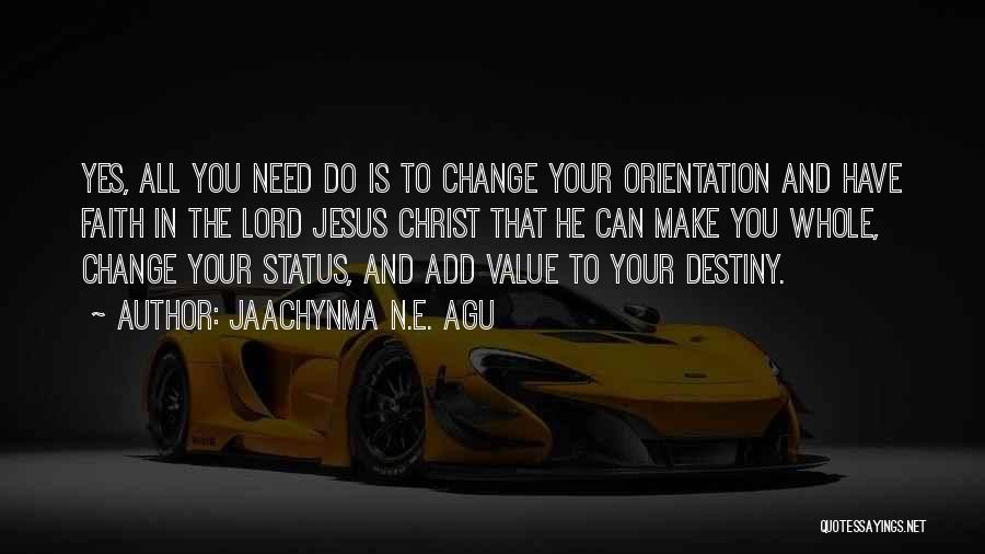 Jaachynma N.E. Agu Quotes: Yes, All You Need Do Is To Change Your Orientation And Have Faith In The Lord Jesus Christ That He