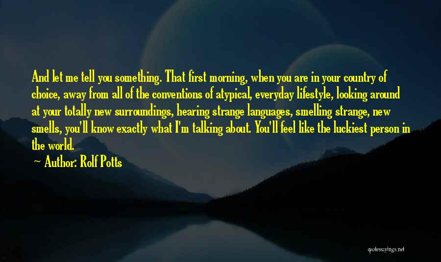 Rolf Potts Quotes: And Let Me Tell You Something. That First Morning, When You Are In Your Country Of Choice, Away From All