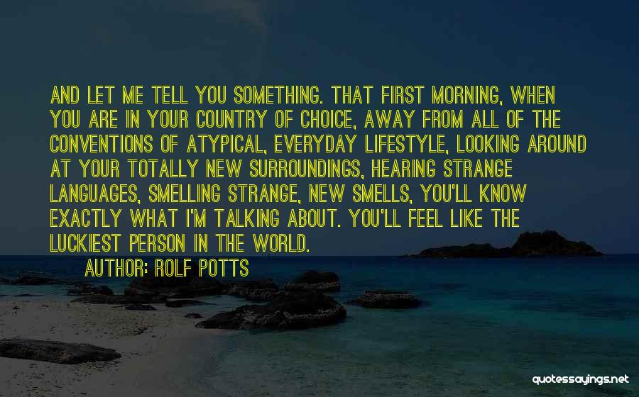 Rolf Potts Quotes: And Let Me Tell You Something. That First Morning, When You Are In Your Country Of Choice, Away From All