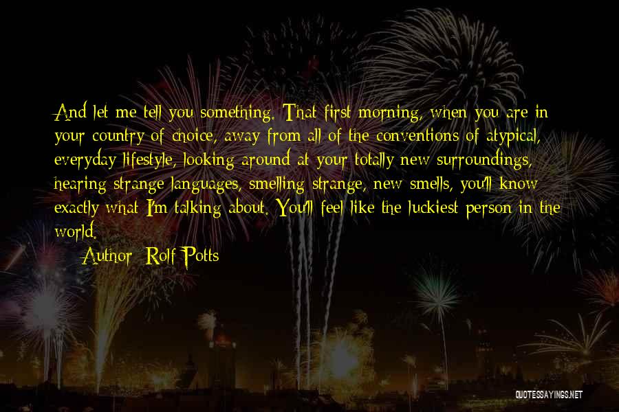 Rolf Potts Quotes: And Let Me Tell You Something. That First Morning, When You Are In Your Country Of Choice, Away From All