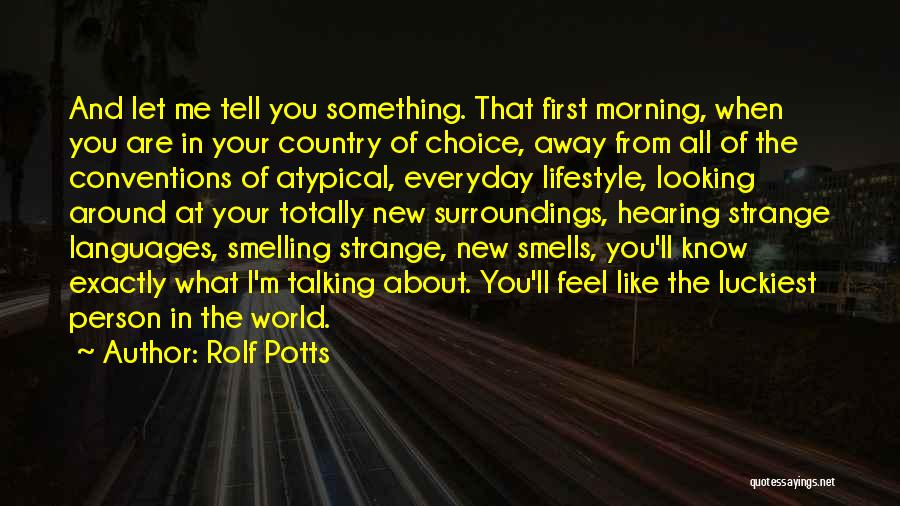 Rolf Potts Quotes: And Let Me Tell You Something. That First Morning, When You Are In Your Country Of Choice, Away From All