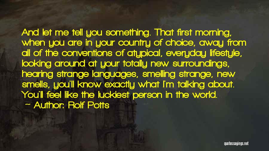 Rolf Potts Quotes: And Let Me Tell You Something. That First Morning, When You Are In Your Country Of Choice, Away From All