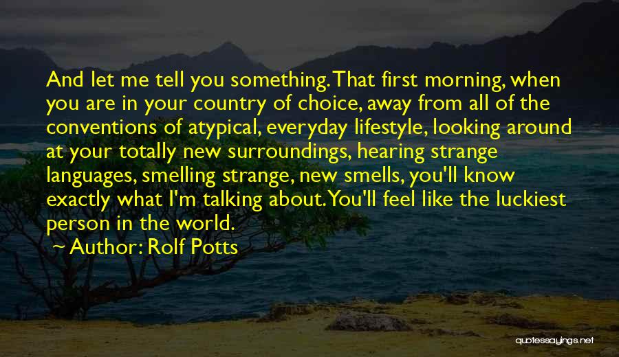 Rolf Potts Quotes: And Let Me Tell You Something. That First Morning, When You Are In Your Country Of Choice, Away From All