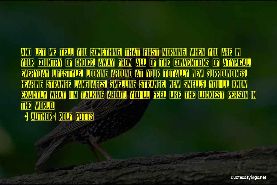 Rolf Potts Quotes: And Let Me Tell You Something. That First Morning, When You Are In Your Country Of Choice, Away From All