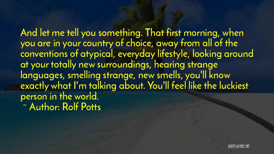 Rolf Potts Quotes: And Let Me Tell You Something. That First Morning, When You Are In Your Country Of Choice, Away From All