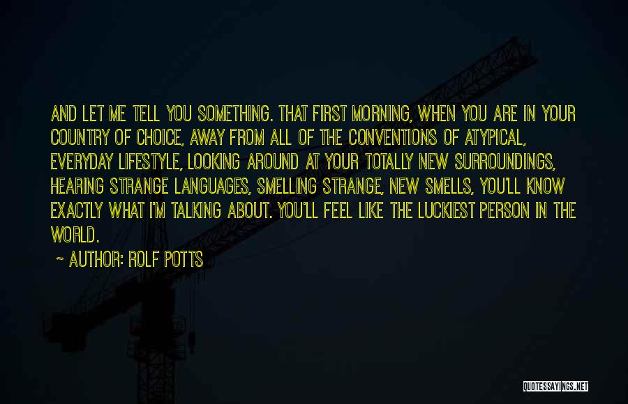 Rolf Potts Quotes: And Let Me Tell You Something. That First Morning, When You Are In Your Country Of Choice, Away From All