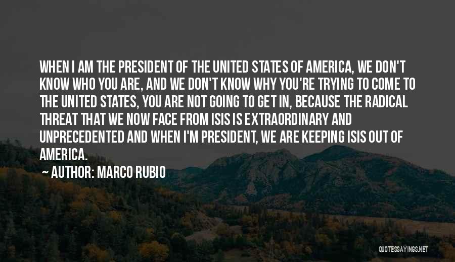 Marco Rubio Quotes: When I Am The President Of The United States Of America, We Don't Know Who You Are, And We Don't