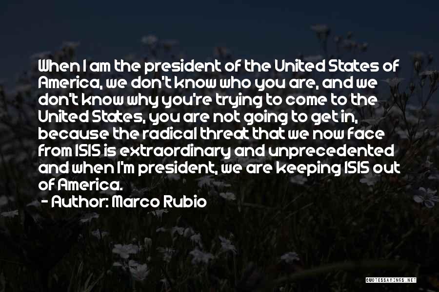 Marco Rubio Quotes: When I Am The President Of The United States Of America, We Don't Know Who You Are, And We Don't