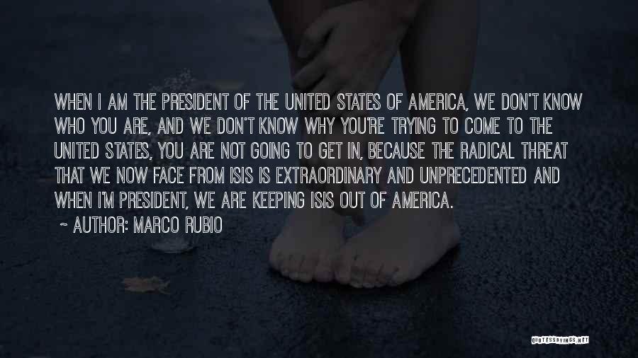 Marco Rubio Quotes: When I Am The President Of The United States Of America, We Don't Know Who You Are, And We Don't