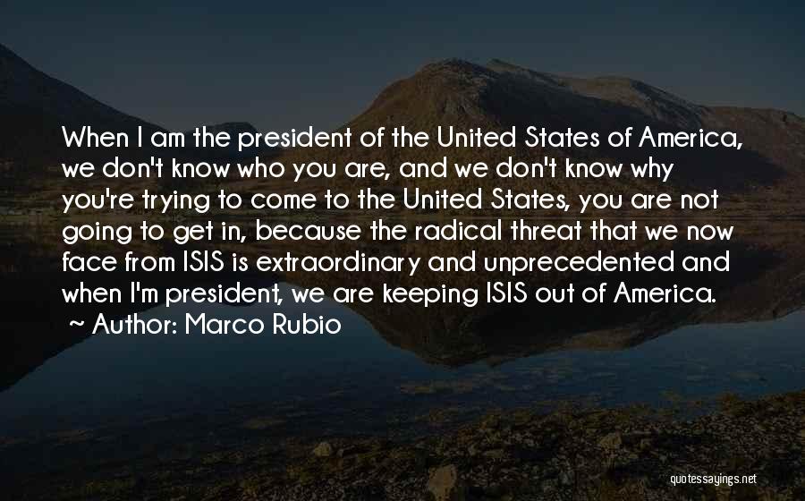 Marco Rubio Quotes: When I Am The President Of The United States Of America, We Don't Know Who You Are, And We Don't