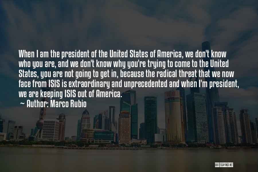 Marco Rubio Quotes: When I Am The President Of The United States Of America, We Don't Know Who You Are, And We Don't