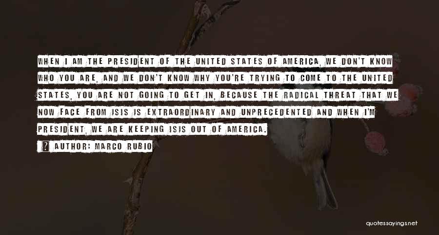 Marco Rubio Quotes: When I Am The President Of The United States Of America, We Don't Know Who You Are, And We Don't