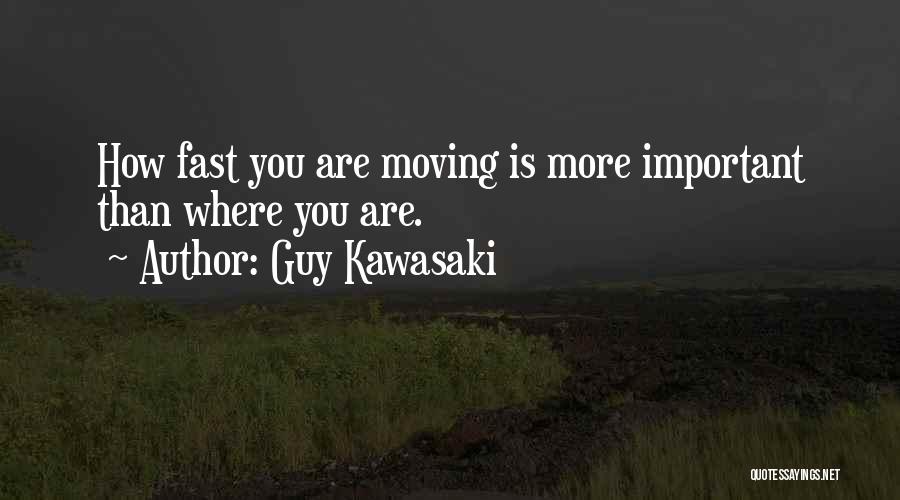 Guy Kawasaki Quotes: How Fast You Are Moving Is More Important Than Where You Are.