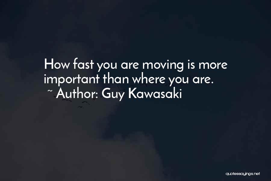 Guy Kawasaki Quotes: How Fast You Are Moving Is More Important Than Where You Are.