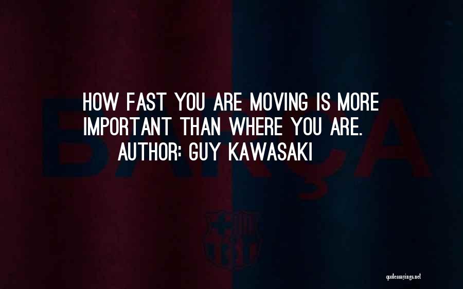 Guy Kawasaki Quotes: How Fast You Are Moving Is More Important Than Where You Are.
