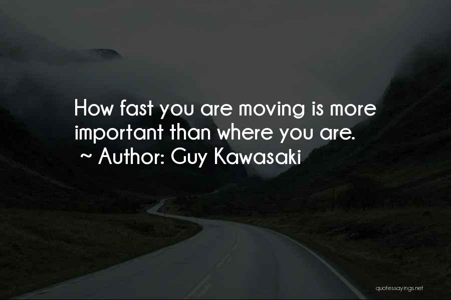 Guy Kawasaki Quotes: How Fast You Are Moving Is More Important Than Where You Are.