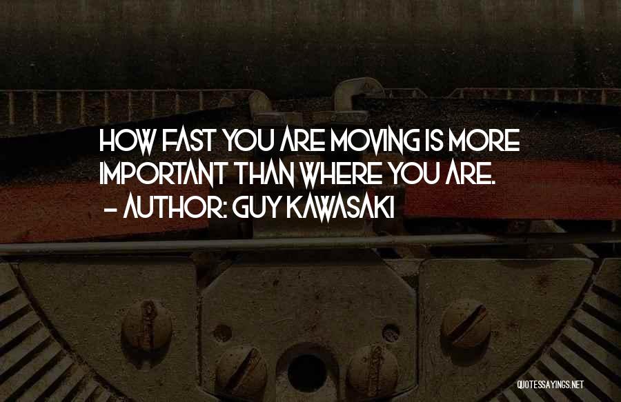 Guy Kawasaki Quotes: How Fast You Are Moving Is More Important Than Where You Are.