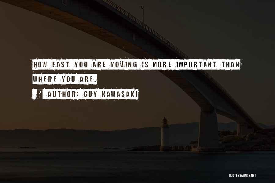 Guy Kawasaki Quotes: How Fast You Are Moving Is More Important Than Where You Are.