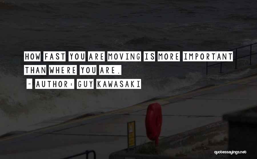 Guy Kawasaki Quotes: How Fast You Are Moving Is More Important Than Where You Are.