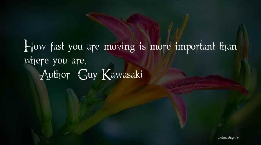 Guy Kawasaki Quotes: How Fast You Are Moving Is More Important Than Where You Are.